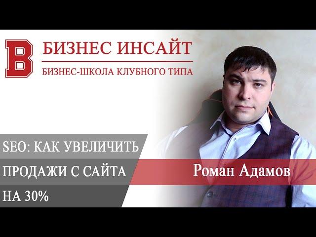 БИЗНЕС ИНСАЙТ: Роман Адамов. Как увеличить продажи с сайта на 30 % с помощью SEO