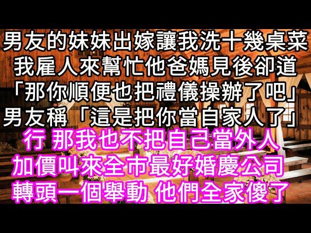 男友的妹妹出嫁讓我洗十幾桌菜我雇人來幫忙他爸媽見後卻道「那你順便也把禮儀操辦了吧」男友稱「這是把你當自家人了」行 那我也不把自己當外人#心書時光 #為人處事 #生活經驗 #情感故事 #唯美频道 #爽文