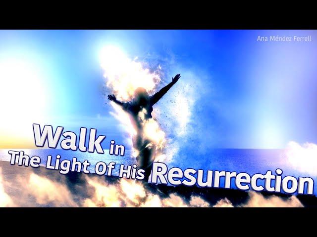 Walk in the Light of His Resurrection | Ana Méndez Ferrell