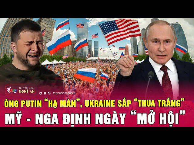 Điểm nóng thế giới: Ông Putin “hạ màn”, Ukraine sắp “thua trắng”, Mỹ - Nga định ngày “mở hội”