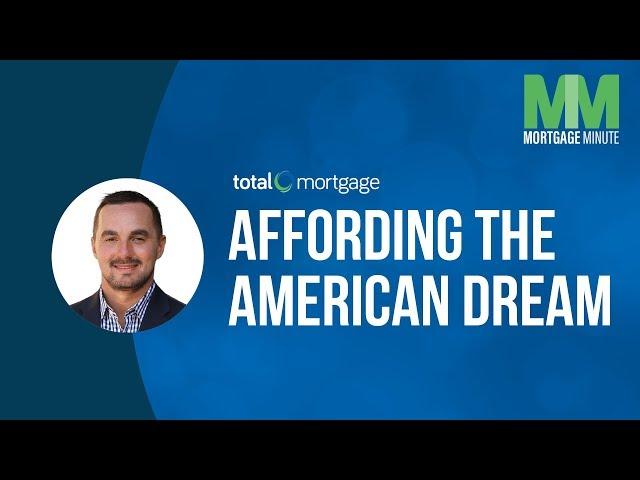 Affording the American Dream | Total Mortgage Minute