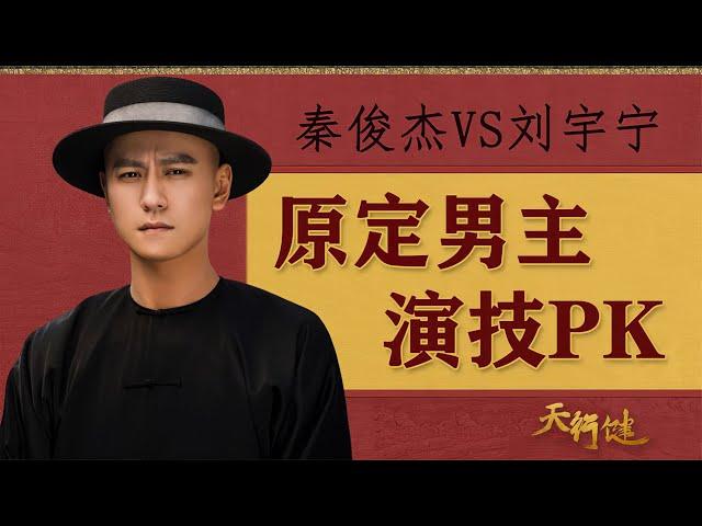 《天行健》原定男主不是秦俊杰？秦俊杰刘宇宁谁的演技更好