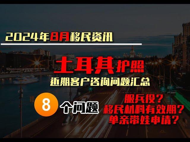 移民｜2024年8月移民资讯 土耳其护照近期客户咨询问题汇总#移民 # 匈牙利移民#匈牙利投资移民#移民匈牙利#土耳其护照 #土耳其移民 #土耳其基金移民#土耳其房产