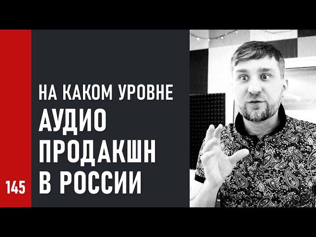 НА КАКОМ УРОВНЕ сейчас АУДИО ПРОДАКШН в России / всё плохо или есть достижения (№145)