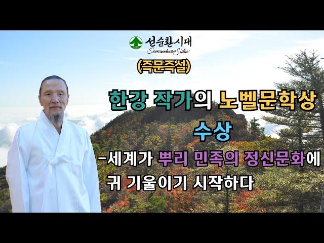 3378강 (즉문즉설) 한강 작가의 노벨문학상 수상 –세계가 뿌리 민족의 정신문화에 귀 기울이기 시작하다[선순환시대 인문학 힐링타운]