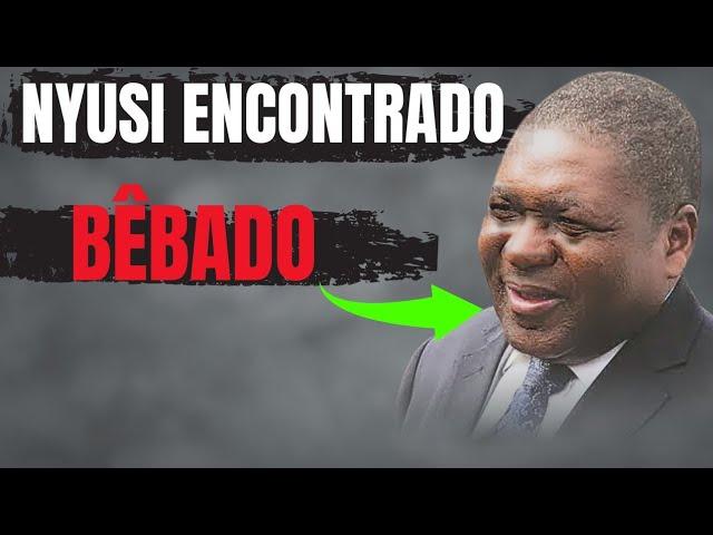 ULTIMA HORA! NYUSI FOI ENCONTRADO BÊBADO A CURTIR