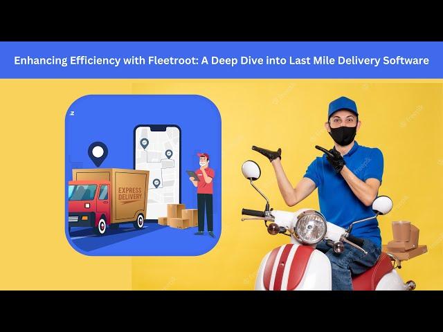 Enhancing Efficiency with Fleetroot: A Deep Dive into Last Mile Delivery Software