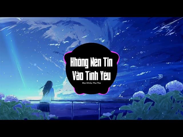 Không Nên Tin Vào Tình Yêu ( Mạc Khiếu Thư Thư )_Nhạc EDM Hót Tik Tok