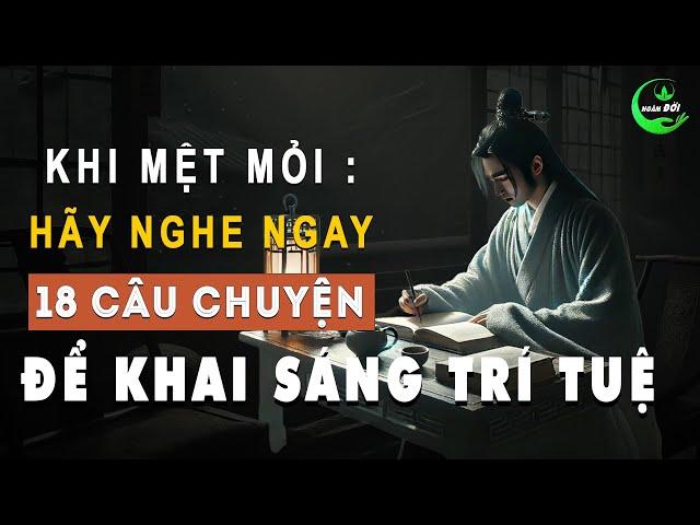 Nếu Cuộc Sống Quá Mệt Mỏi, Hãy Nghe Ngay 18 Câu Chuyện Này Để Khai Sáng Trí Tuệ | Triết Lý Sống Khôn