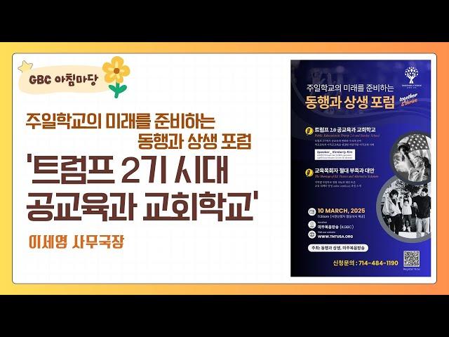 [GBC 아침마당] 주일학교의 미래를 준비하는 동행과 상생 포럼 '트럼프 2기 시대 공교육과 교회학교' - 이세영 사무국장