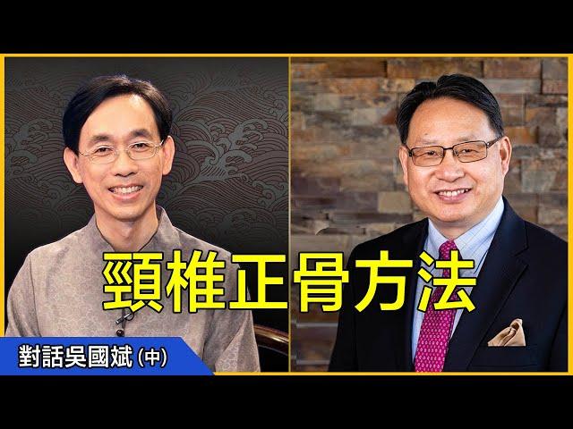 【對話吳國斌】（中）：獨家頸椎正骨手法大公開!不用手術，在家就能治療頸椎病！