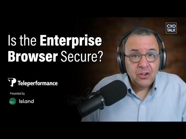 Is the Enterprise Browser Secure? | CXOTalk #850