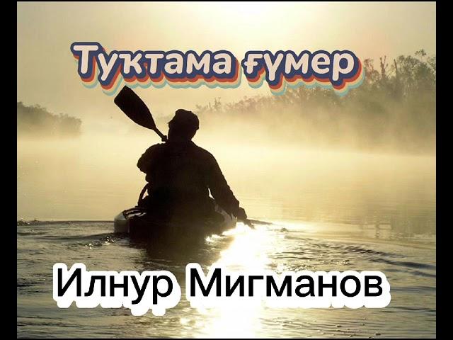 Туктама гумер- Ильнур Мигманов (муз. И.Узянбаев, сл.Г.Мукминова)