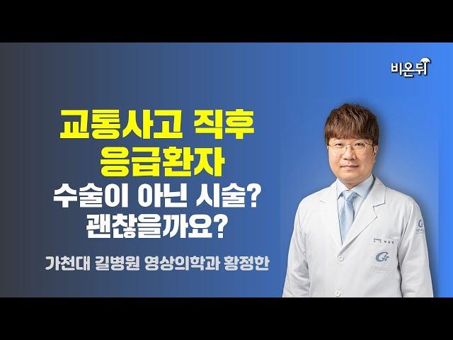 교통사고 직후 응급환자, 수술이 아닌 시술? 괜찮을까요? / 가천대 길병원 영상의학과 황정한