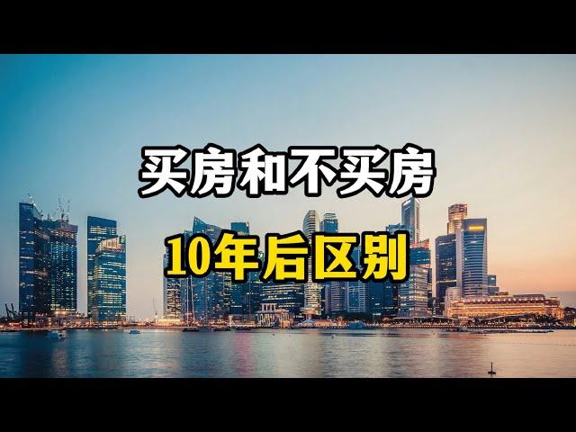 买房子和不买房，10年后的区别有多大？房产专家全面分析