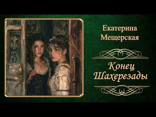 Мещерская Екатерина - Конец Шахерезады (читает Ольга Аветисова)