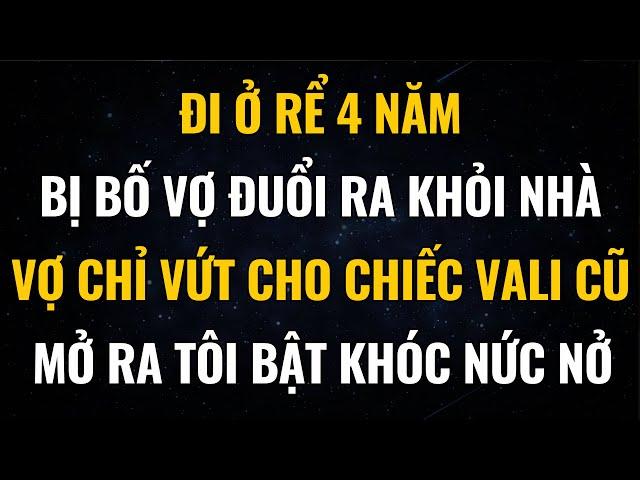Đi Ở Rể 4 Năm, Bị Bố Vợ Đuổi Ra Khỏi Nhà, Vợ Vứt Cho Chiếc Vali Cũ, Mở Ra Tôi Bật Khóc Nức Nở