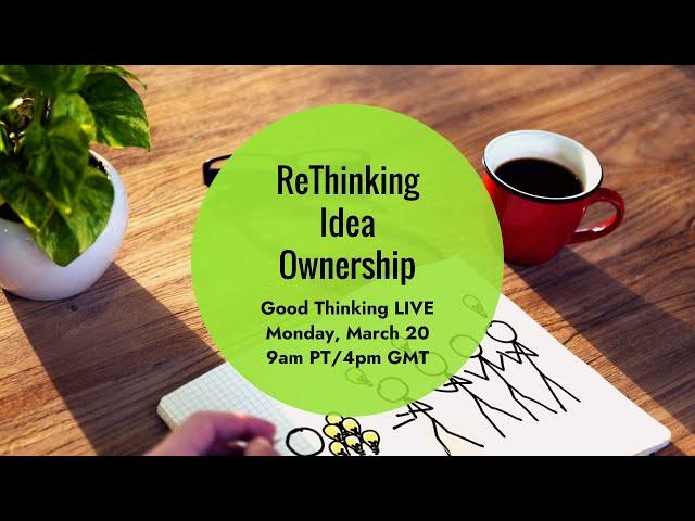 Good Thinking LIVE: ReThinking Idea Ownership