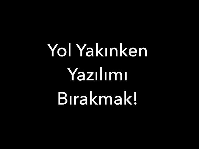 Yol Yakınken Yazılımı Bırakmak!