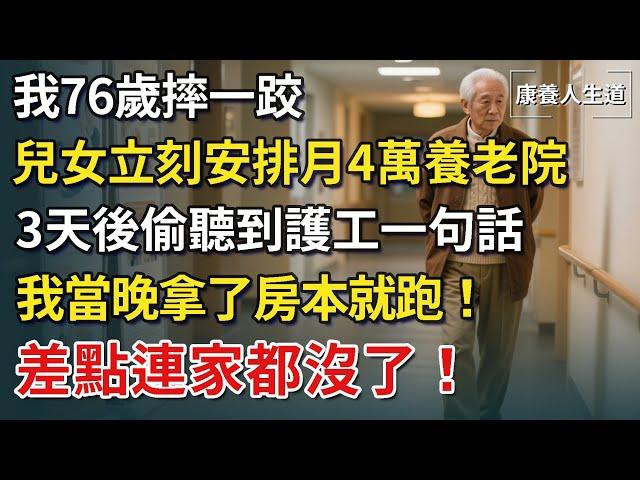 我76歲摔一跤，兒女立刻送我進月付4萬的養老院！ 3天後偷聽到護工一句話，我當晚拿了房本就跑！差點連家都沒了！【康養人生道】 #康養人生道 #上了年紀該明白的事 #養老 #聰明老人 #長壽秘密 #幸福