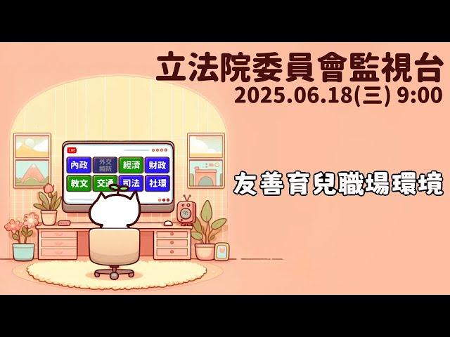 [立法院委員會監視台] 2025.06.18 「營造友善職場育兒環境，落實照顧不離職政策規劃」專題報告｜立法委員上班日