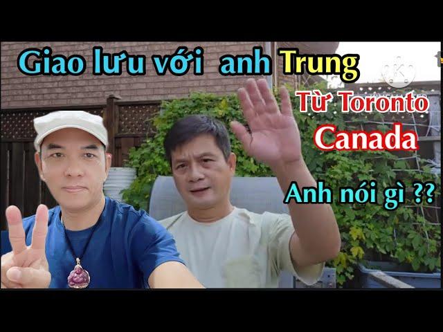 GIAO LƯU VỚI ANH TRUNG từ TORONTO CANADA. ANH NÓI GÌ ? ? ?