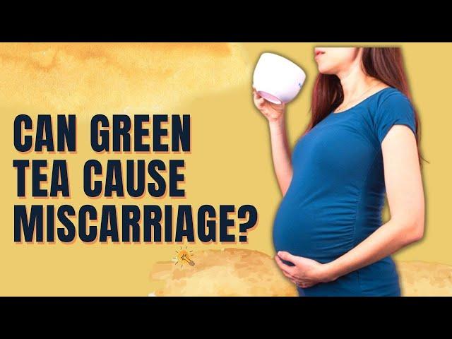 Can Green Tea Cause Miscarriage?? IS IT SAFE?