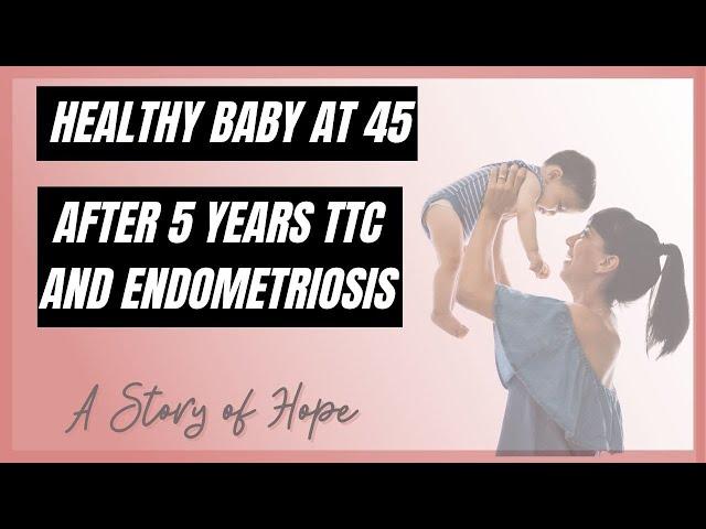 STORY OF HOPE - Healthy baby at 45 after Endometriosis and 5 YEARS #TTC!