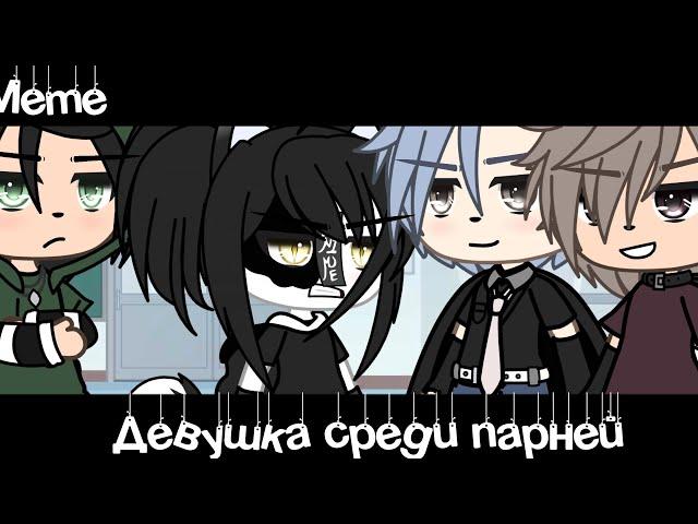 Meme «Девушка среди парней»//Gacha Life Trend//~Assorrti~[не оригинал]