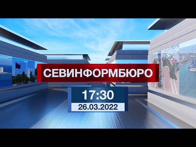 Новости Севастополя от «Севинформбюро». Выпуск от 26.03.2022 года (17:30)