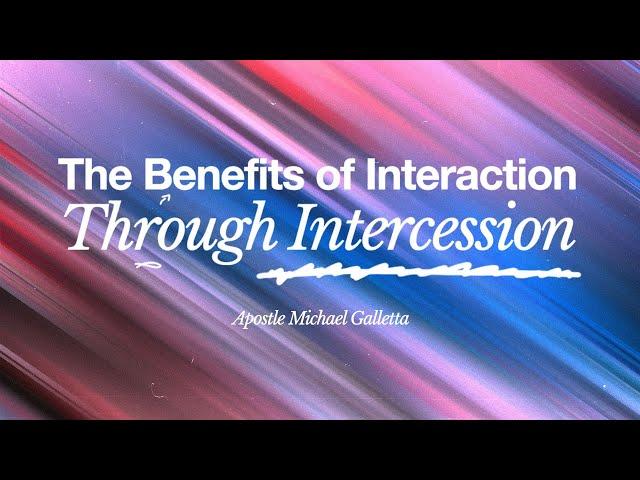 The Benefits of Interaction Through Intercession | Apostle Michael Galletta