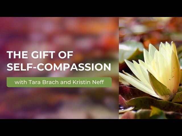 The Gift of Self-Compassion: A Conversation with Tara Brach & Kristin Neff, PhD