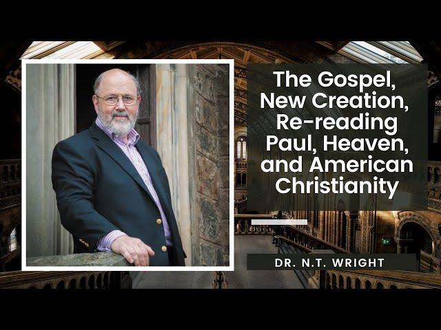 The Gospel, New Creation, Re-reading Paul, Heaven, and American Christianity: Dr. N.T. Wright