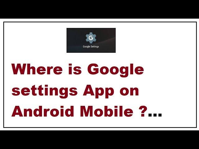 Where is Google settings App on Android Mobile