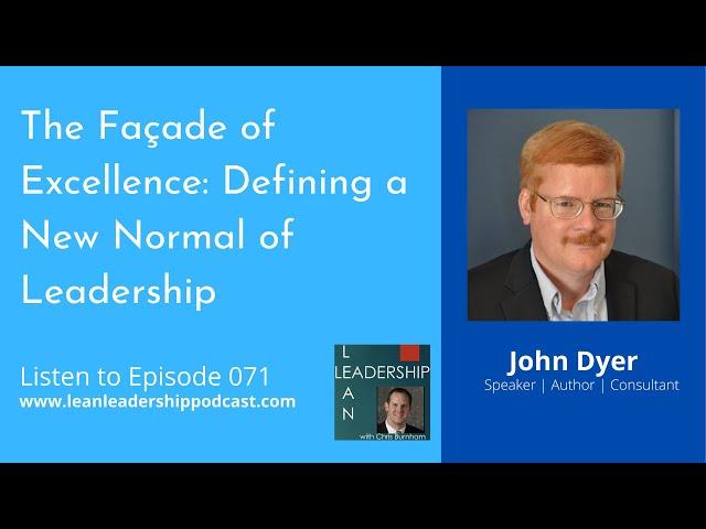 Lean Leadership Podcast : John Dyer - The Façade of Excellence: Defining a New Normal of Leadership