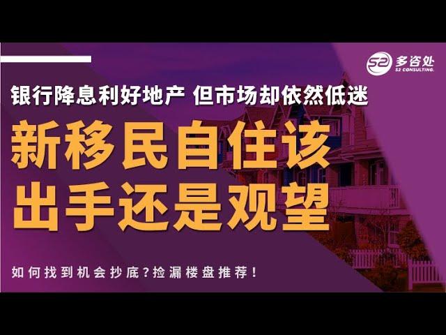 【【时机】银行降息利好地产？然而市场却依然低迷，新移民自住该出手还是观望？赶紧来了解别失良机】 | 多咨处（S2 Consulting）| 加拿大