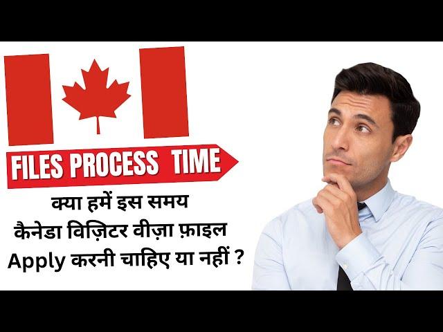 CANADA FILES PROCESS TIME  | क्या हमें इस समय कैनेडा विज़िटर वीज़ा फ़ाइल  Apply करनी चाहिए या नहीं ?