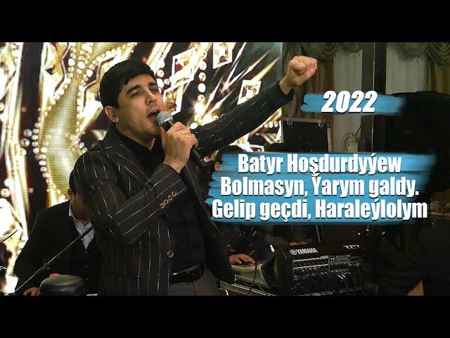 BATYR HOŞDURDYÝEW 2022 BOLMASYN, ÝARYM GALDY, GELIP GEÇDI, HARALEÝLOLYM