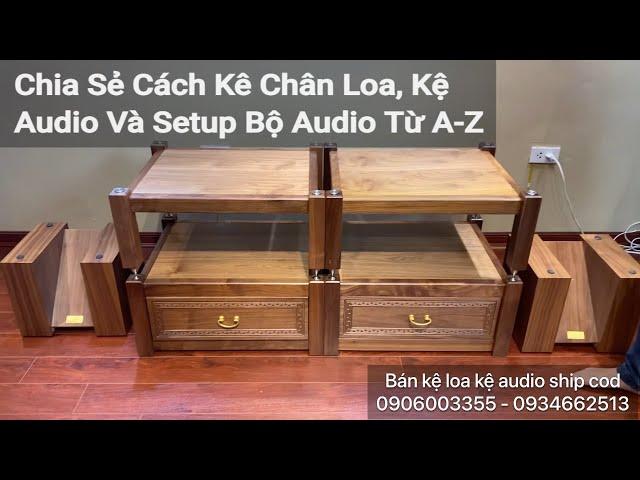 Chia Sẻ Cách Kê Chân Loa, Kệ Audio Và Setup Bộ Audio Từ A-Z