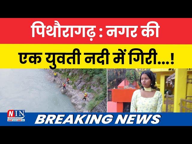 Breaking News | पिथौरागढ़ : नगर की एक युवती नदी में गिरी..! NIN Breaking News Update | #breakingnews