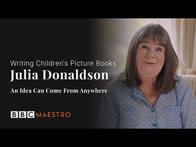 Julia Donaldson – An Idea Can Come from Anywhere – Writing Children's Picture Books – BBC Maestro