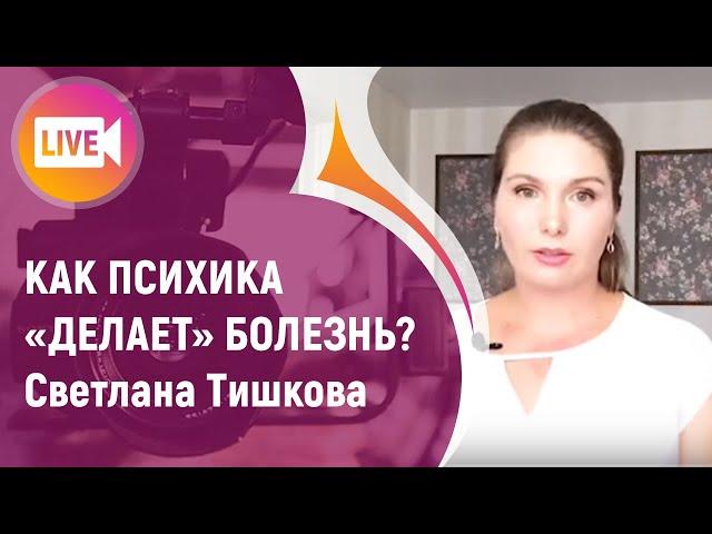 КАК ПСИХИКА "ДЕЛАЕТ" БОЛЕЗНЬ? Светлана Тишкова.