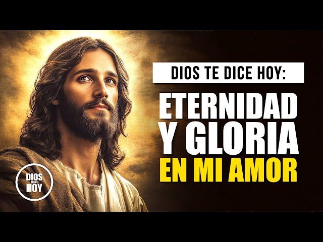 DIOS TE DICE HOY  EN MI AMOR TIENES VIDA ETERNA Y UN DESTINO GLORIOSO