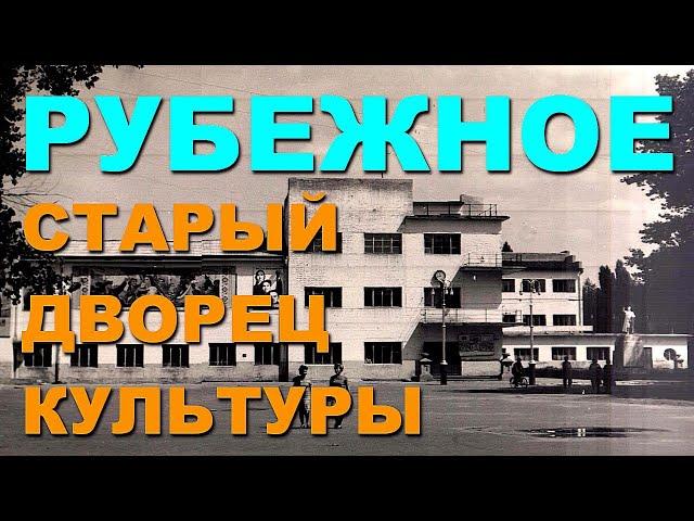 РУБЕЖНОЕ | Старый дворец культуры. Исчезнувший ДК