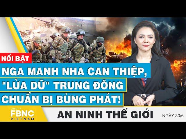 An ninh thế giới 30/6 | Nga manh nha can thiệp, "lửa dữ" Trung Đông chuẩn bị bùng phát! | FBNC