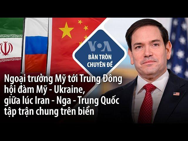 Ngoại trưởng Mỹ tới Trung Đông Hội đàm Mỹ-Ukraine, giữa lúc Iran–Nga–TQ tập trận chung trên biển