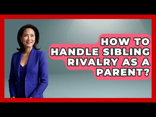How To Handle Sibling Rivalry As A Parent? - Better Family Relationships