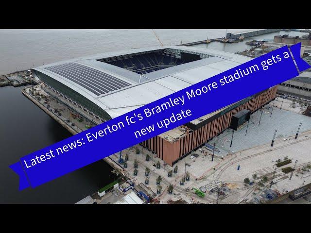 New Everton FC stadium bramley moore  05-11-24