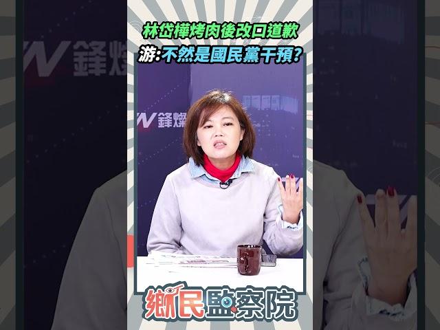 林岱樺烤肉後改口道歉游淑慧：不然是國民黨干預？【鄉民監察院】精彩速看20250225