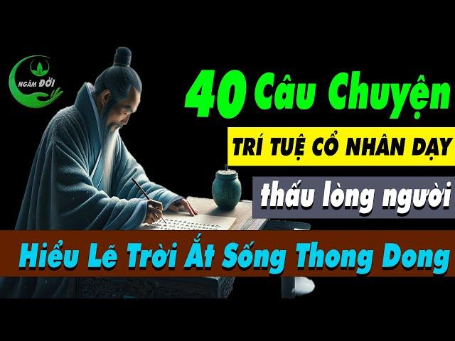 40 Câu Chuyện Trí Tuệ Cổ Nhân Dạy: THẤU Lòng Người HỢP Lẽ Trời Ắt Sẽ Thong Dong | Triết Lý Cuộc Sống